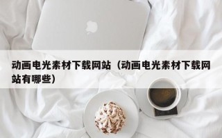新乡动画电光素材下载网站（动画电光素材下载网站有哪些）