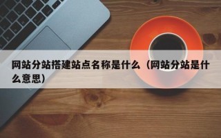 新乡网站分站搭建站点名称是什么（网站分站是什么意思）
