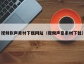 新乡视频拟声素材下载网站（视频声音素材下载）