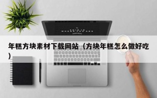 新乡年糕方块素材下载网站（方块年糕怎么做好吃）