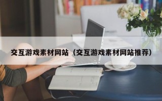 新乡交互游戏素材网站（交互游戏素材网站推荐）
