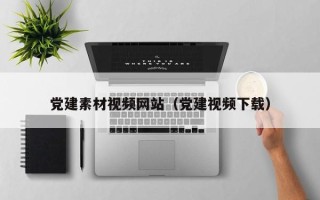 新乡党建素材视频网站（党建视频下载）