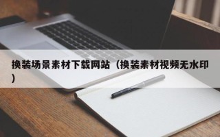 新乡换装场景素材下载网站（换装素材视频无水印）