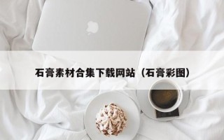 新乡石膏素材合集下载网站（石膏彩图）