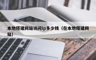 新乡本地搭建网站访问ip多少钱（在本地搭建网站）