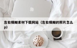新乡左右模糊素材下载网站（左右模糊的照片怎么p）