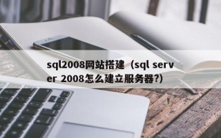 新乡sql2008网站搭建（sql server 2008怎么建立服务器?）