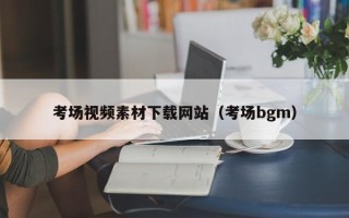 新乡考场视频素材下载网站（考场bgm）