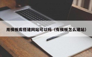 新乡用模板库搭建网站可以吗（有模板怎么建站）