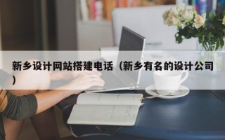 新乡设计网站搭建电话（新乡有名的设计公司）
