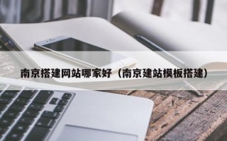 新乡南京搭建网站哪家好（南京建站模板搭建）