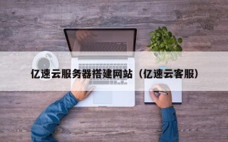 新乡亿速云服务器搭建网站（亿速云客服）