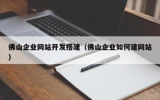 新乡佛山企业网站开发搭建（佛山企业如何建网站）